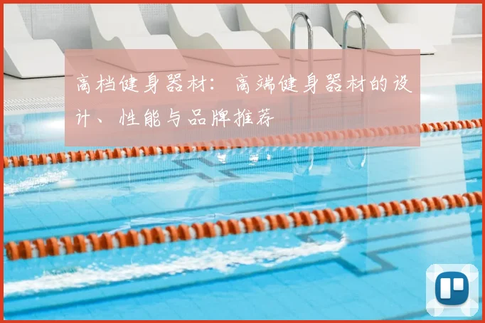 高档健身器材：高端健身器材的设计、性能与品牌推荐