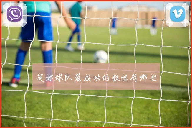 英超球队最成功的教练有哪些