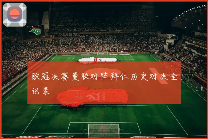 欧冠决赛曼联对阵拜仁历史对决全记录